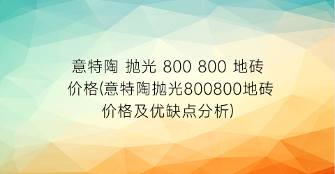 意特陶 抛光 800 800 地砖 价格(意特陶抛光800800地砖价格及优缺点分析)